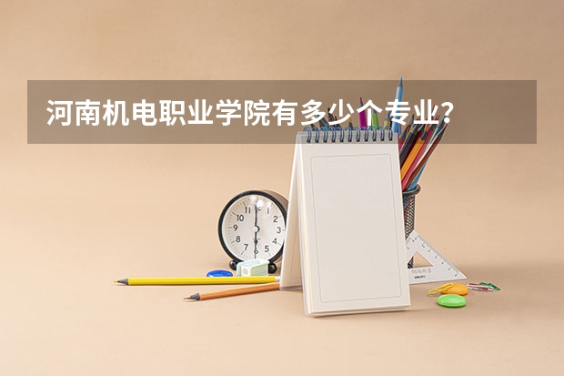 河南机电职业学院有多少个专业？