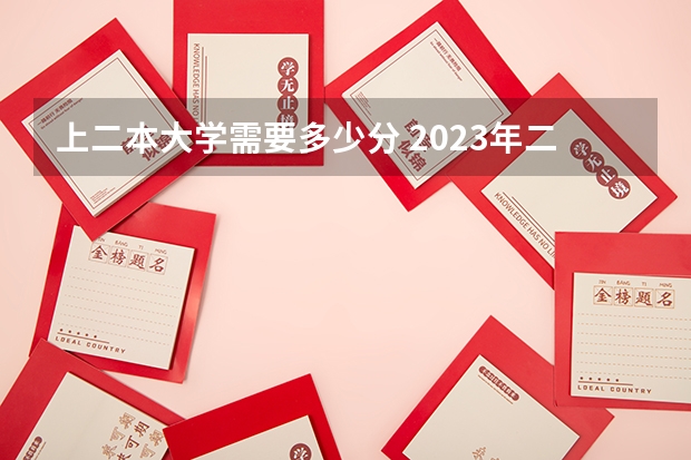 上二本大学需要多少分 2023年二本大学好考吗