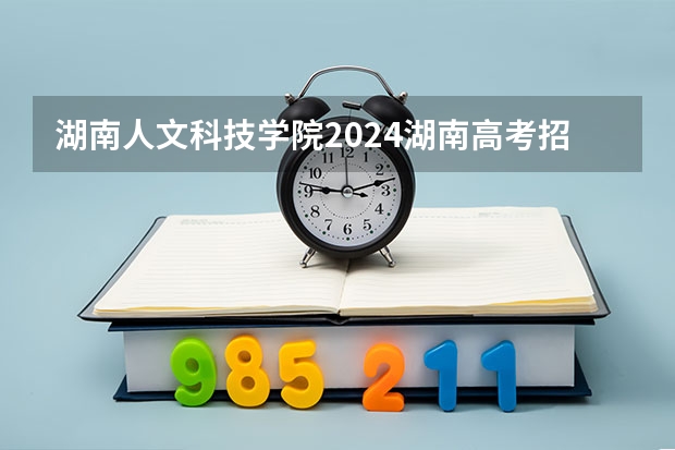 湖南人文科技学院2024湖南高考招生计划 招多少人