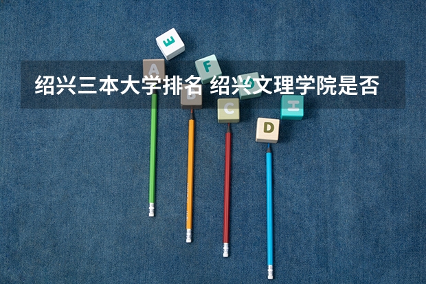 绍兴三本大学排名 绍兴文理学院是否招收三本生