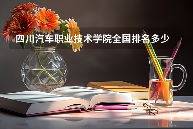 四川汽车职业技术学院全国排名多少 四川汽车职业技术学院简介