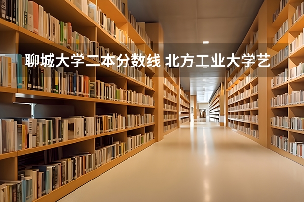 聊城大学二本分数线 北方工业大学艺术类录取分数线