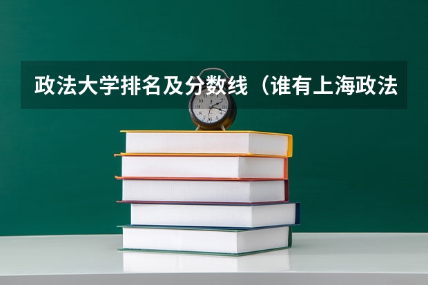 政法大学排名及分数线（谁有上海政法大学的历年分数线？）