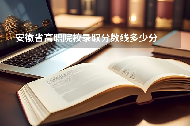 安徽省高职院校录取分数线多少分