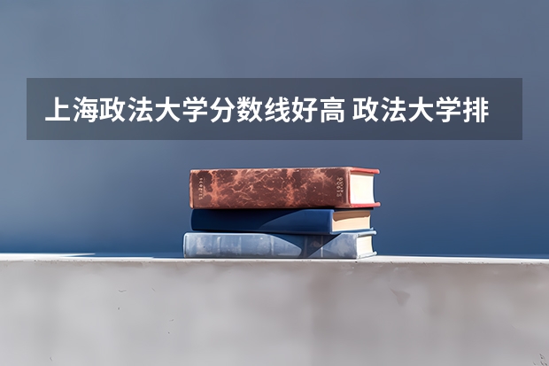 上海政法大学分数线好高 政法大学排名及录取分数线