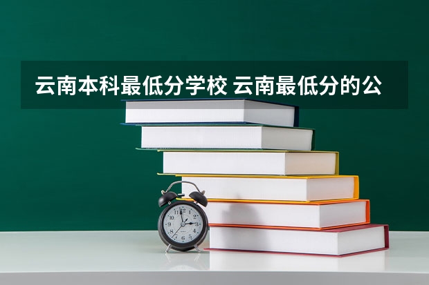 云南本科最低分学校 云南最低分的公办本科学校