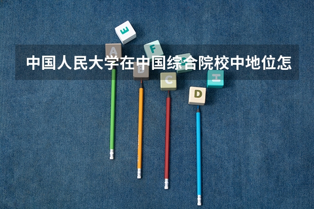 中国人民大学在中国综合院校中地位怎么样？中国人民大学属于211吗？