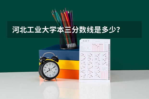 河北工业大学本三分数线是多少？