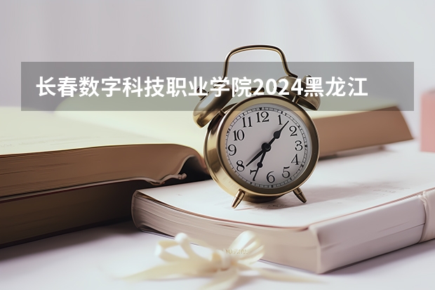 长春数字科技职业学院2024黑龙江高考招生计划 招多少人