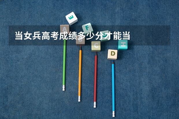 当女兵高考成绩多少分才能当
