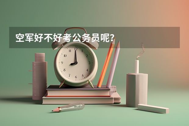 空军好不好考公务员呢?
