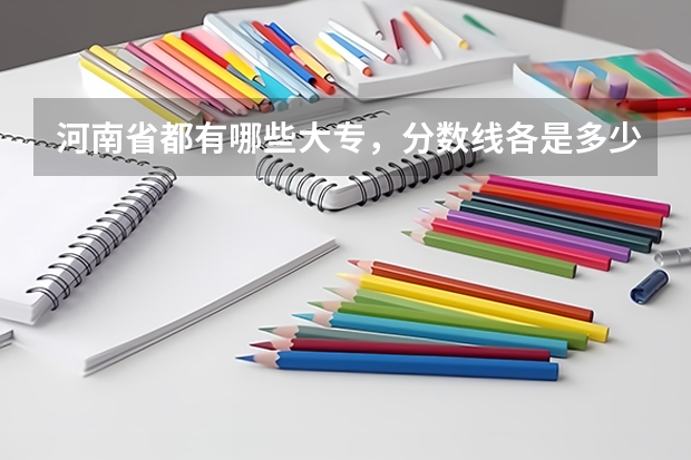 河南省都有哪些大专,分数线各是多少?有什么比较好的专业啊?谢谢