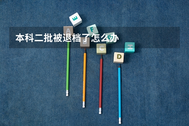 本科二批被退档了怎么办