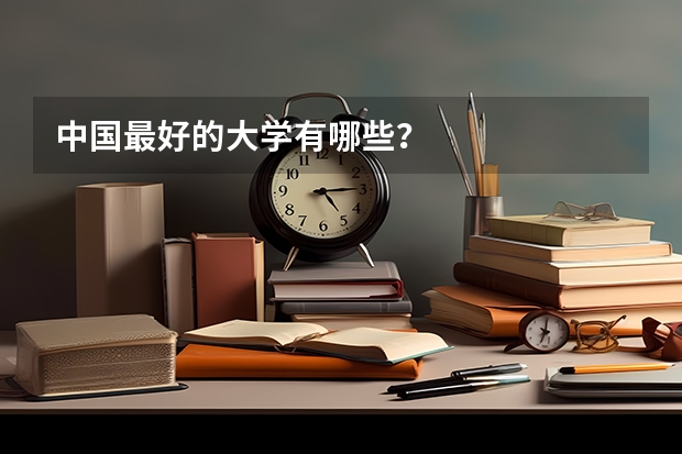 中国最好的大学有哪些？