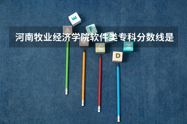 河南牧业经济学院软件类专科分数线是多少？