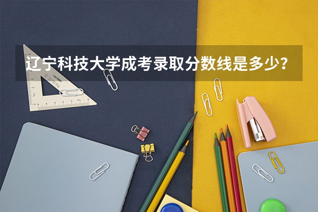 辽宁科技大学成考录取分数线是多少？