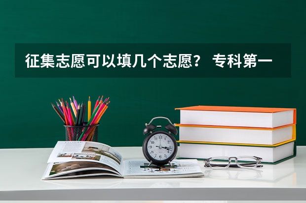 征集志愿可以填几个志愿？ 专科第一批 征集志愿 可以填几个？？急！！！！