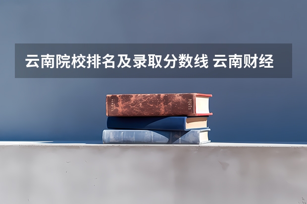 云南院校排名及录取分数线 云南财经大学分数线