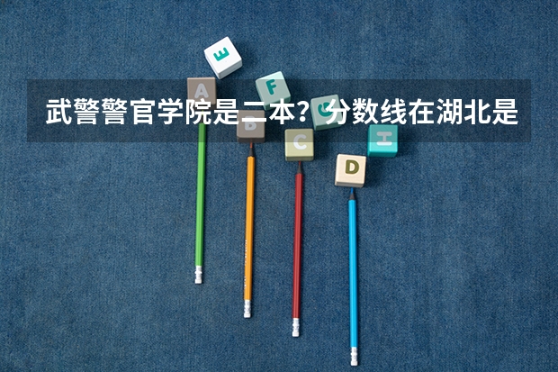 武警警官学院是二本？分数线在湖北是多少？