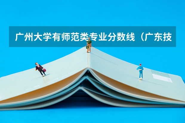 广州大学有师范类专业分数线（广东技术师范大学分数线）
