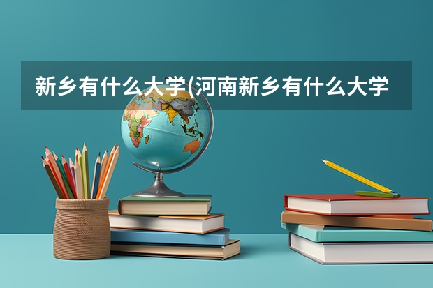 新乡有什么大学(河南新乡有什么大学)