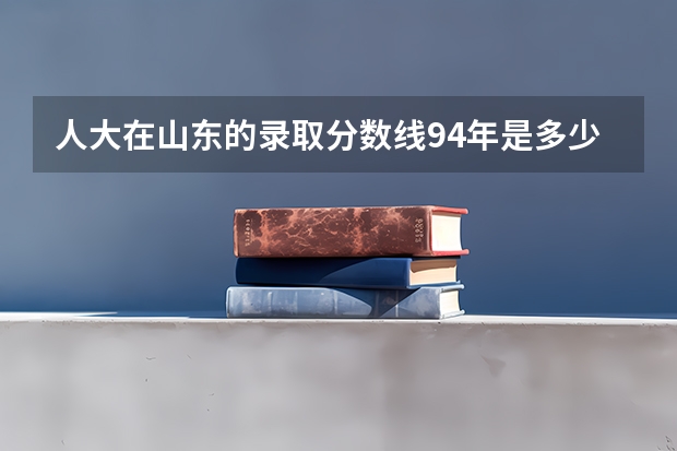 人大在山东的录取分数线94年是多少