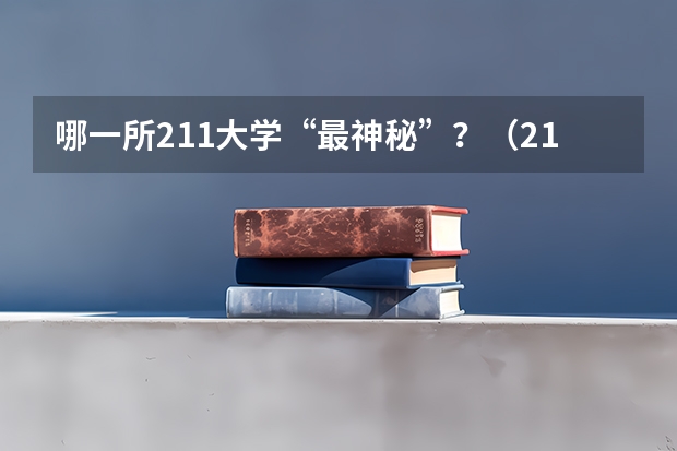 哪一所211大学“最神秘”？（211大学录取分数线表）
