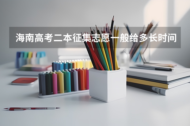 海南高考二本征集志愿一般给多长时间报 广西本科二批征集志愿时间