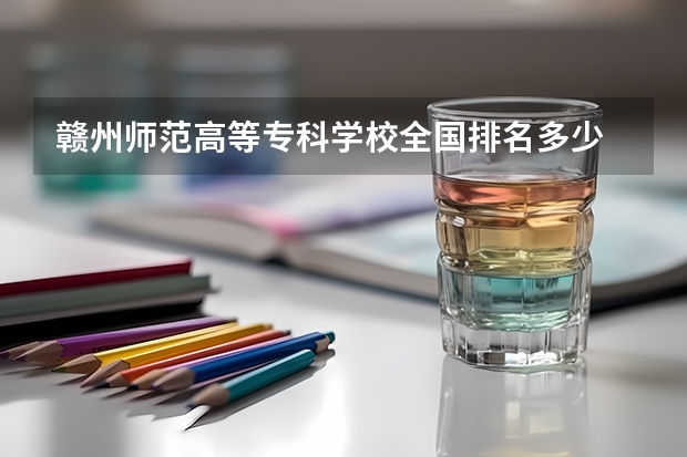 赣州师范高等专科学校全国排名多少 赣州师范高等专科学校简介