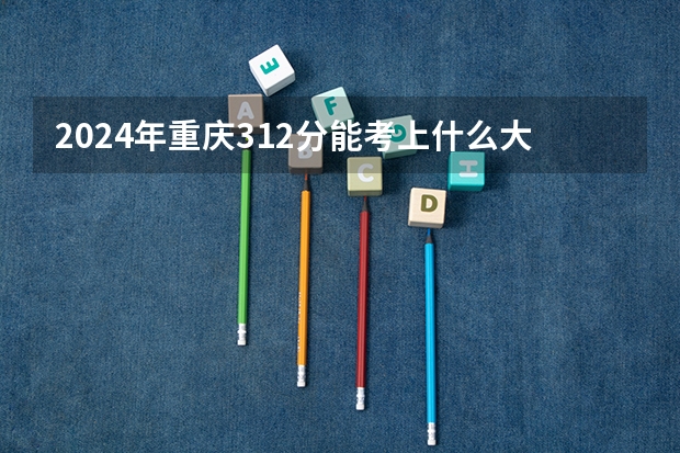 2024年重庆312分能考上什么大学？