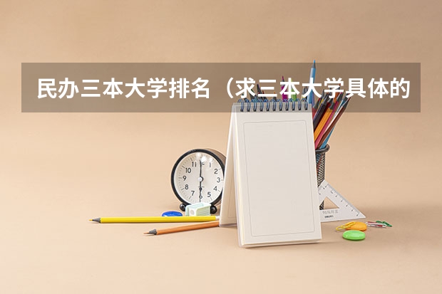 民办三本大学排名(求三本大学具体的排名)