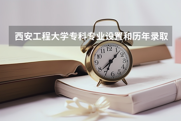 西安工程大学专科专业设置和历年录取分数线？ 09年西安工程大学二本第一志愿录取分数线