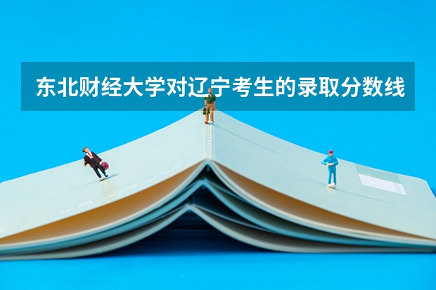 东北财经大学对辽宁考生的录取分数线是多少？