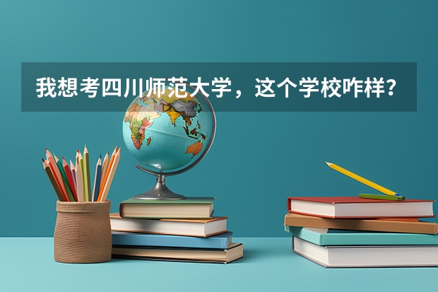 我想考四川师范大学,这个学校咋样?几本?好考吗?帮帮忙,谢谢!