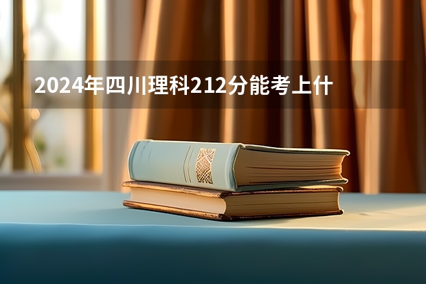 2024年四川理科212分能考上什么大学?