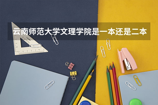 云南师范大学文理学院是一本还是二本?分数线是多少?