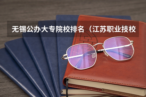 无锡公办大专院校排名（江苏职业技校排名）