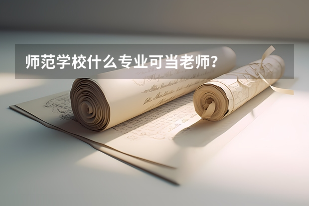 师范学校什么专业可当老师？