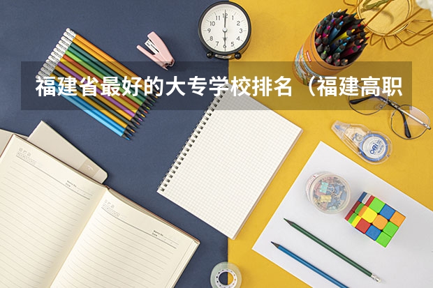 福建省最好的大专学校排名（福建高职专科学校排名）