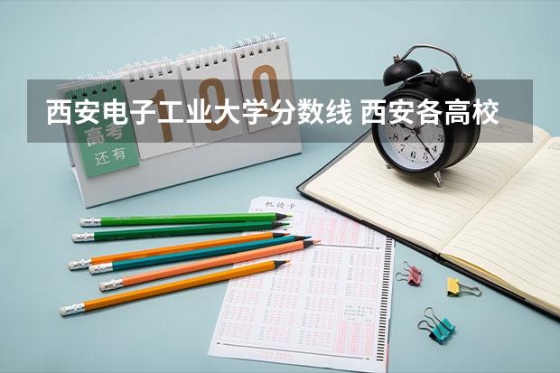 西安电子工业大学分数线 西安各高校录取分数线