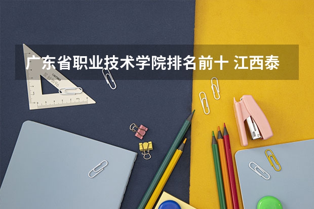 广东省职业技术学院排名前十 江西泰豪动漫职业学院全国排名