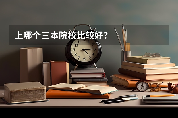 上哪个三本院校比较好?