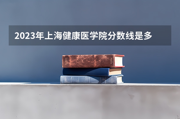 2023年上海健康医学院分数线是多少