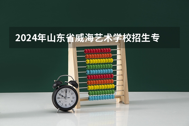 2024年山东省威海艺术学校招生专业有哪些