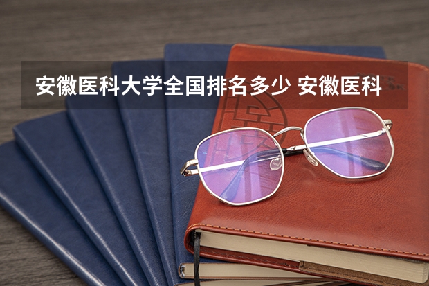 安徽医科大学全国排名多少 安徽医科大学简介