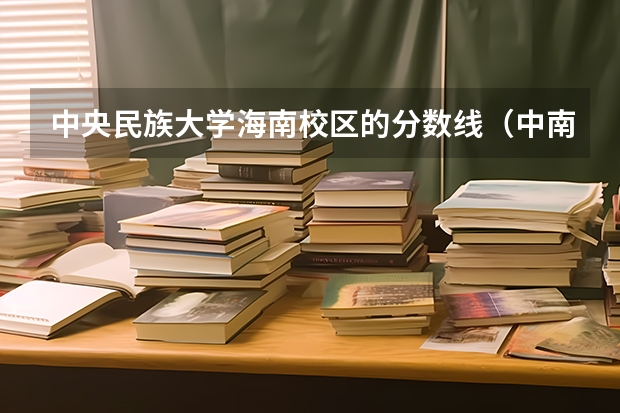 中央民族大学海南校区的分数线（中南民族大学历年分数线）
