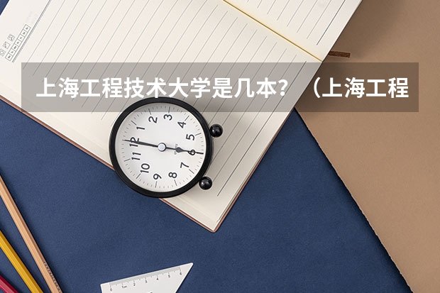 上海工程技术大学是几本？（上海工程技术大学是几本？）