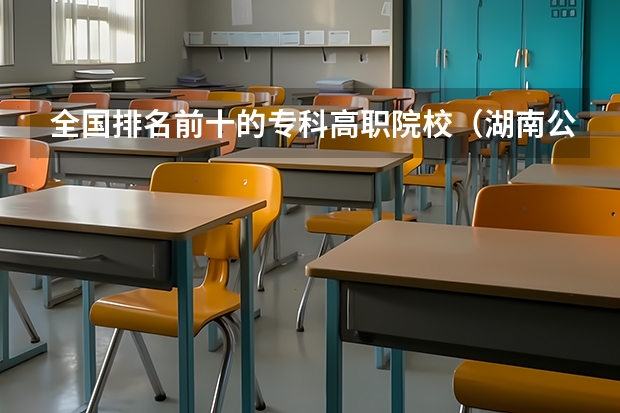全国排名前十的专科高职院校（湖南公办高职院校排名）