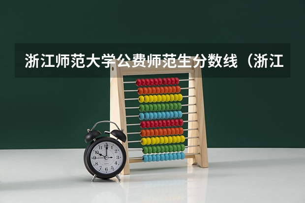 浙江师范大学公费师范生分数线（浙江师范大学分数线）