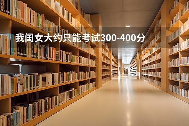 我闺女大约只能考试300-400分左右 请问在北京能上大学吗